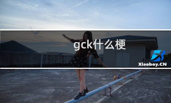 gck什么梗？gck是什么意思什么梗