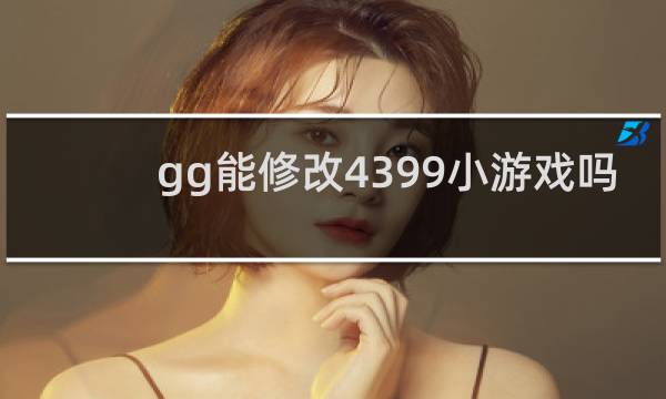 gg能修改4399小游戏吗