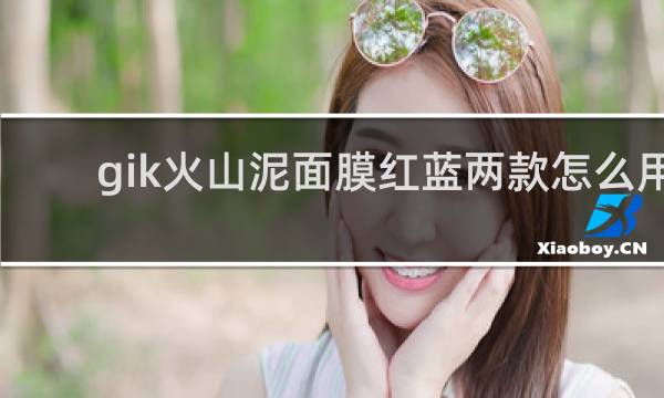 gik火山泥面膜红蓝两款怎么用
