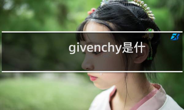 givenchy是什么牌子的男装(givenchy是什么牌子)