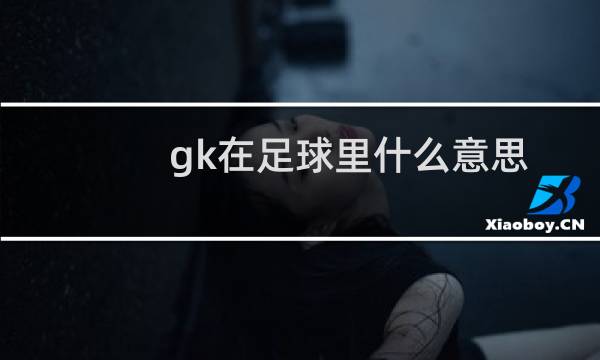 gk在足球里什么意思