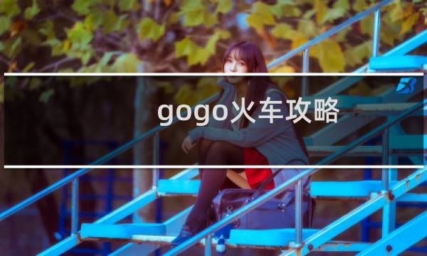 gogo火车攻略