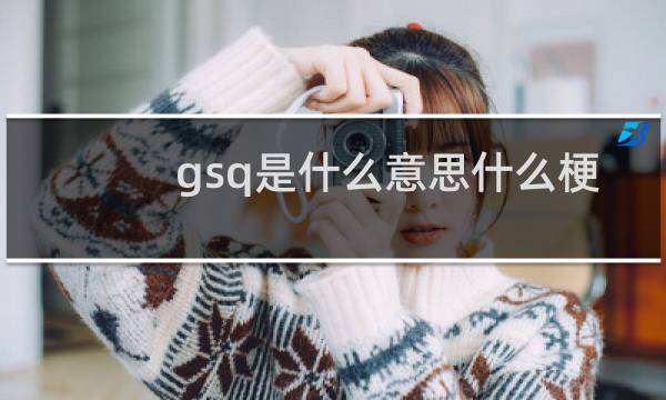 gsq是什么意思什么梗