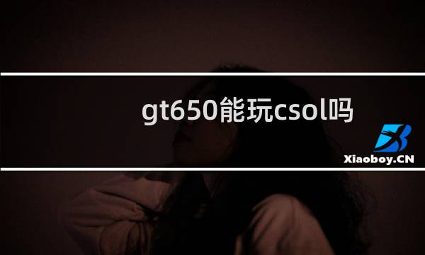 gt650能玩csol吗
