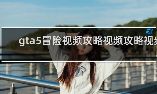 gta5冒险视频攻略视频攻略视频