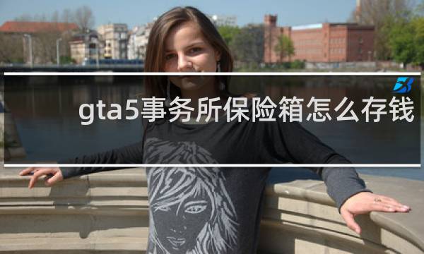 gta5事务所保险箱怎么存钱