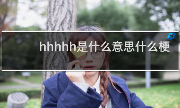 hhhhh是什么意思什么梗