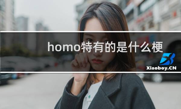 homo特有的是什么梗 最特有的是无处不在什么梗