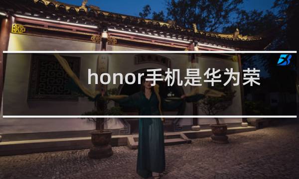 honor手机是华为荣耀吗