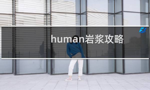 human岩浆攻略