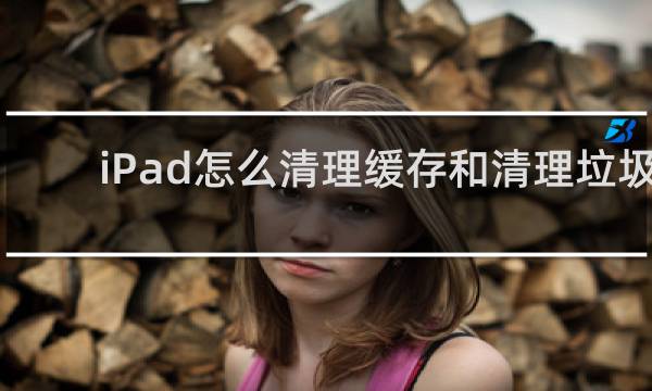 iPad怎么清理缓存和清理垃圾