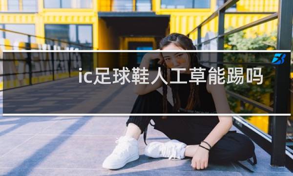 ic足球鞋人工草能踢吗