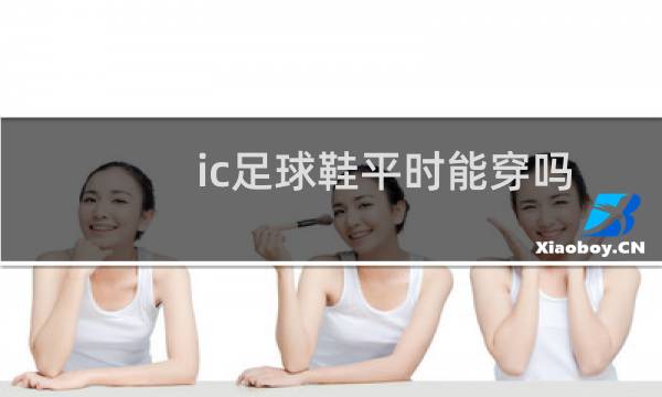 ic足球鞋平时能穿吗