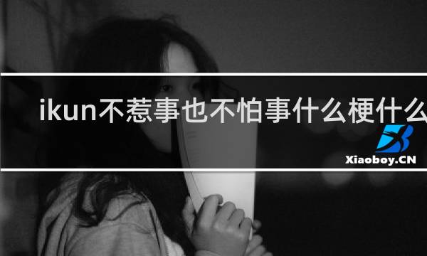 ikun不惹事也不怕事什么梗什么梗