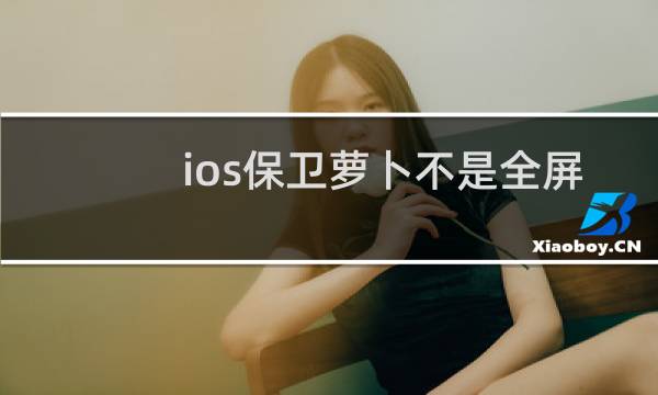 ios保卫萝卜不是全屏