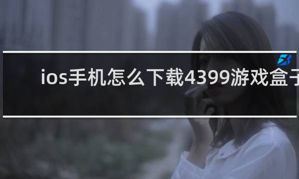 ios手机怎么下载4399游戏盒子