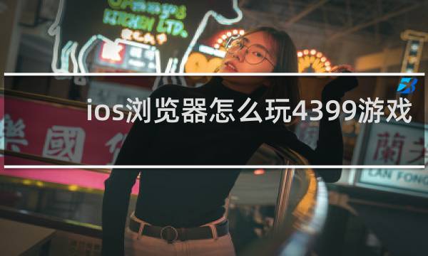 ios浏览器怎么玩4399游戏