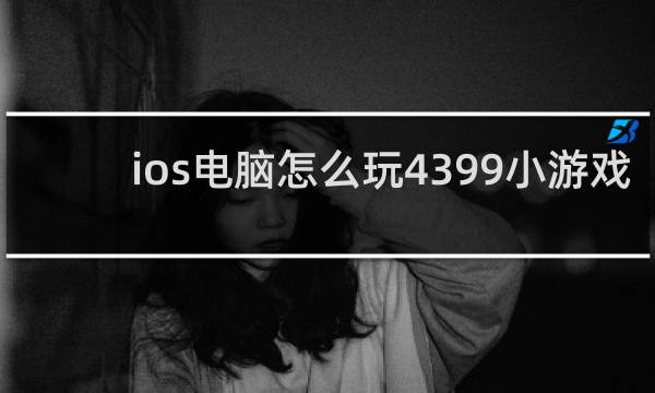 ios电脑怎么玩4399小游戏