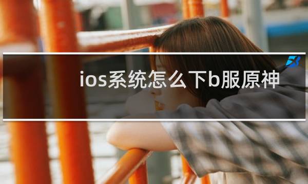 ios系统怎么下b服原神