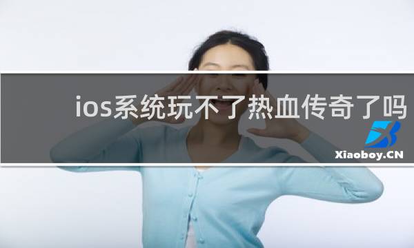 ios系统玩不了热血传奇了吗