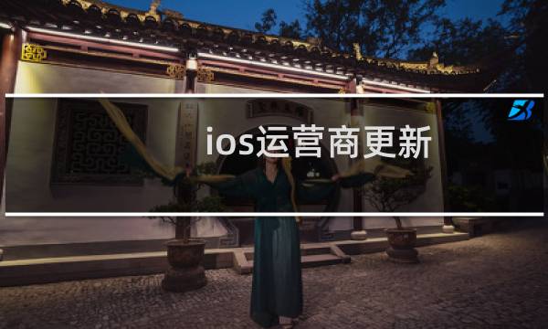 ios运营商更新（ios运营商设置更新）