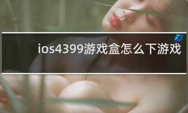 ios4399游戏盒怎么下游戏