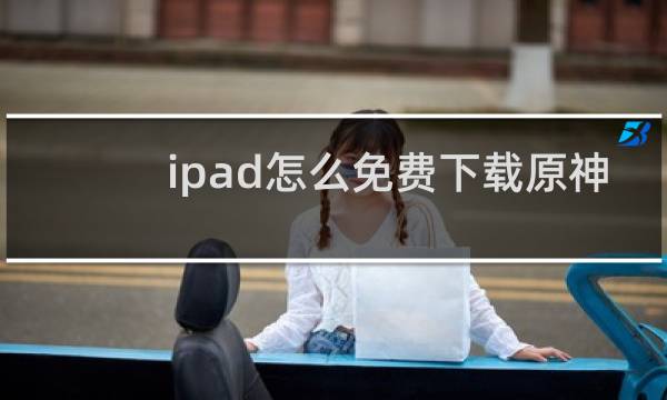 ipad怎么免费下载原神