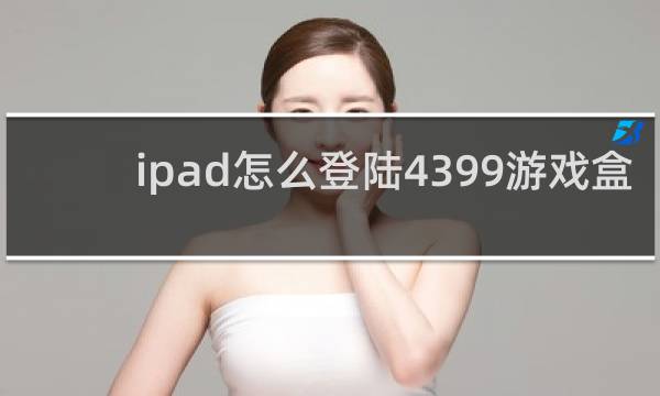 ipad怎么登陆4399游戏盒
