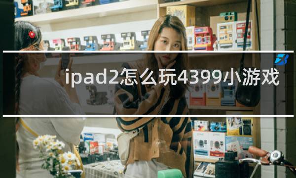 ipad2怎么玩4399小游戏