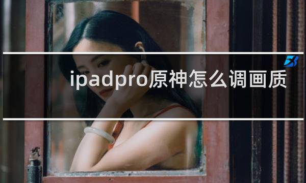ipadpro原神怎么调画质