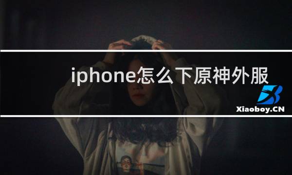 iphone怎么下原神外服