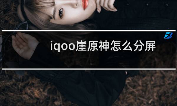 iqoo崖原神怎么分屏