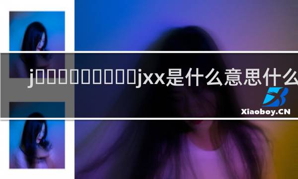 j‌‌‌‌‌‌‌‌‌jxx是什么意思什么梗