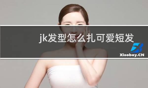 jk发型怎么扎可爱短发