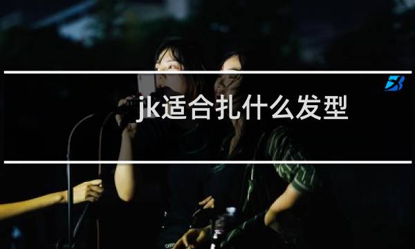 jk适合扎什么发型