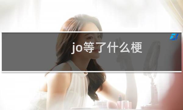 jo等了什么梗