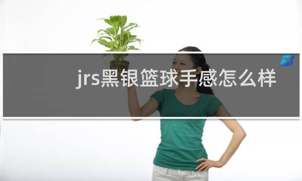 jrs黑银篮球手感怎么样