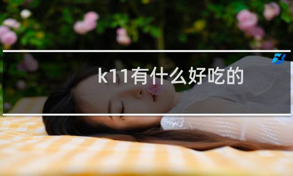 k11有什么好吃的