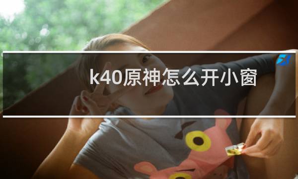 k40原神怎么开小窗