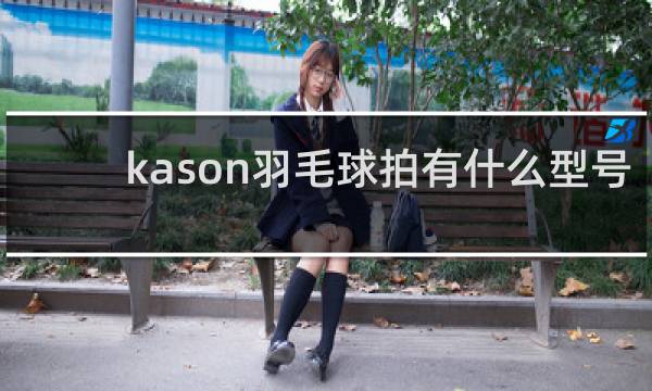 kason羽毛球拍有什么型号的