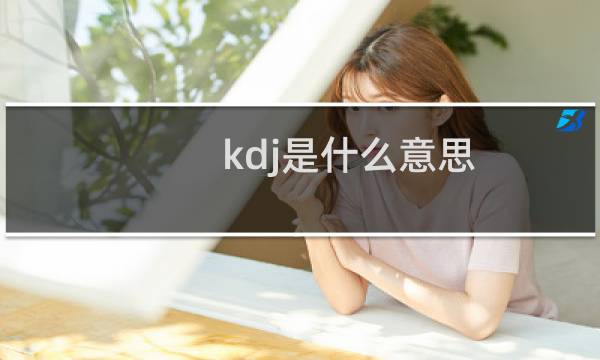 kdj是什么意思（kdj有什么含义）图片
