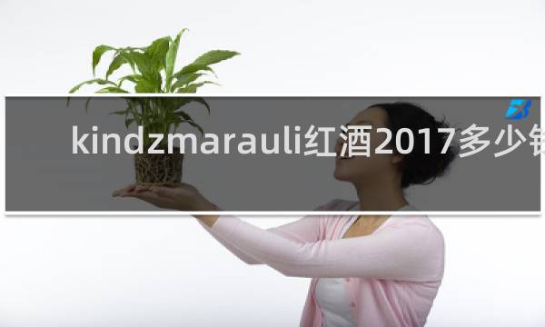 kindzmarauli红酒2017多少钱