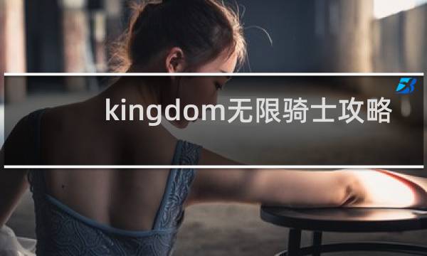 kingdom无限骑士攻略