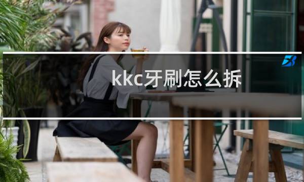 kkc牙刷怎么拆