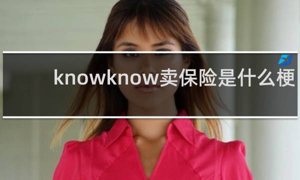 knowknow卖保险是什么梗