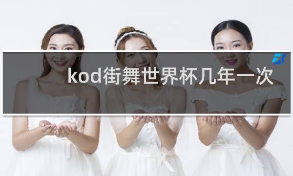 kod街舞世界杯几年一次