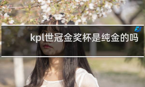 kpl世冠金奖杯是纯金的吗