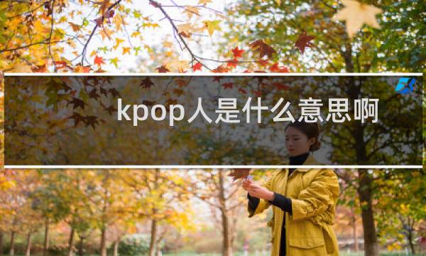 kpop人是什么意思??？什么梗