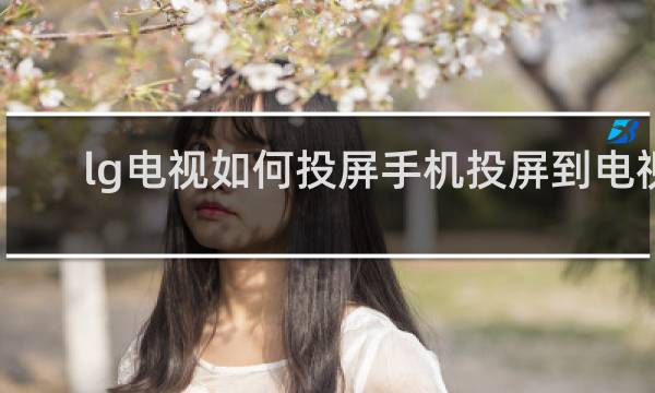 lg电视如何投屏手机投屏到电视