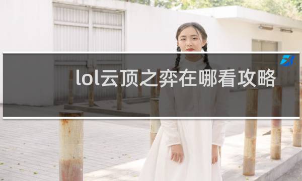lol云顶之弈在哪看攻略